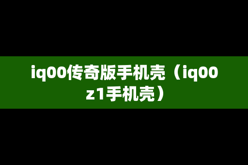 iq00传奇版手机壳（iq00z1手机壳）