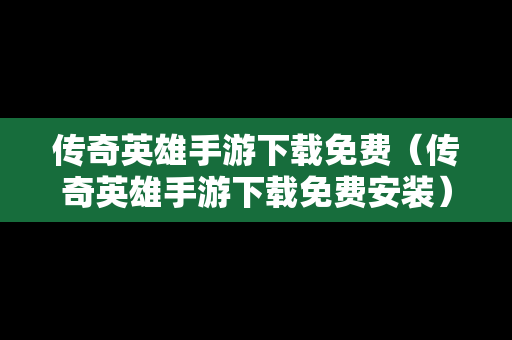 传奇英雄手游下载免费（传奇英雄手游下载免费安装）