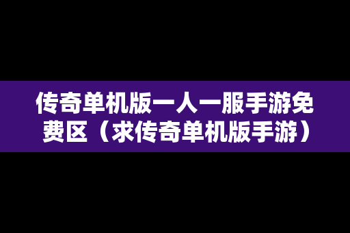 传奇单机版一人一服手游免费区（求传奇单机版手游）