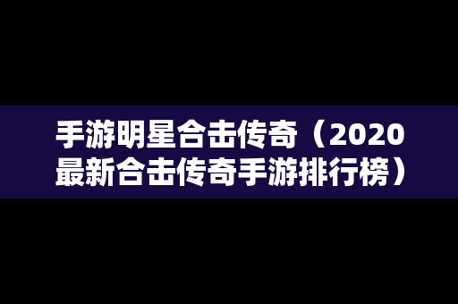 手游明星合击传奇（2020最新合击传奇手游排行榜）