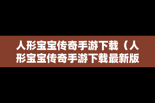 人形宝宝传奇手游下载（人形宝宝传奇手游下载最新版）