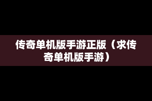 传奇单机版手游正版（求传奇单机版手游）