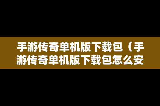 手游传奇单机版下载包（手游传奇单机版下载包怎么安装）