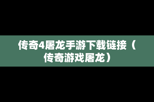 传奇4屠龙手游下载链接（传奇游戏屠龙）