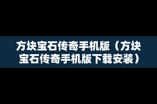 方块宝石传奇手机版（方块宝石传奇手机版下载安装）