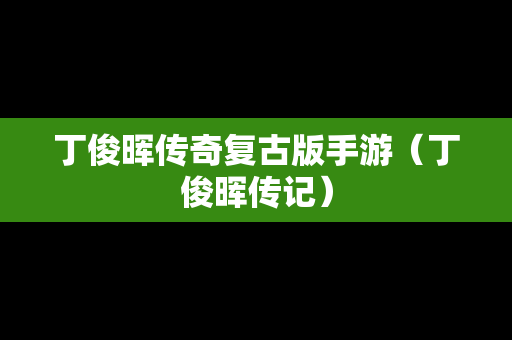丁俊晖传奇复古版手游（丁俊晖传记）