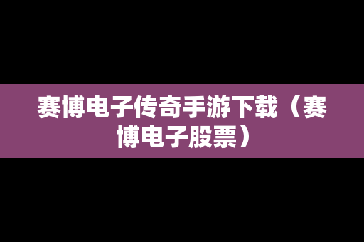 赛博电子传奇手游下载（赛博电子股票）