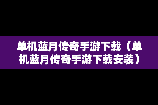单机蓝月传奇手游下载（单机蓝月传奇手游下载安装）