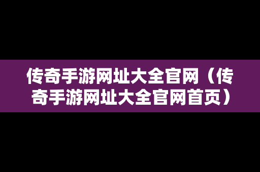 传奇手游网址大全官网（传奇手游网址大全官网首页）