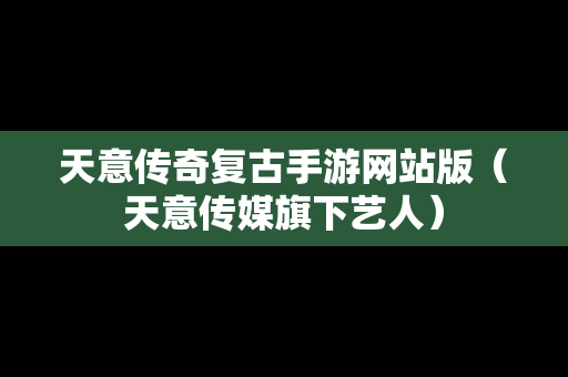 天意传奇复古手游网站版（天意传媒旗下艺人）