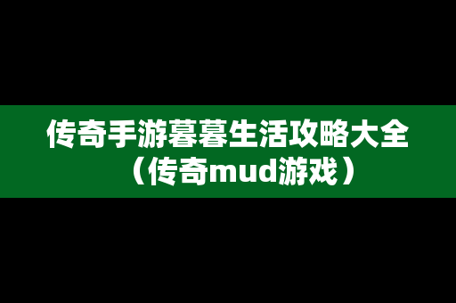 传奇手游暮暮生活攻略大全（传奇mud游戏）