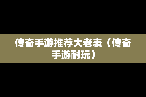 传奇手游推荐大老表（传奇手游耐玩）