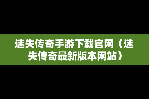 迷失传奇手游下载官网（迷失传奇最新版本网站）