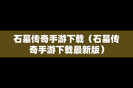 石墓传奇手游下载（石墓传奇手游下载最新版）