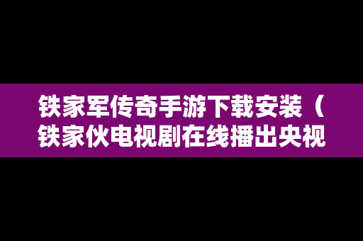 铁家军传奇手游下载安装（铁家伙电视剧在线播出央视网）