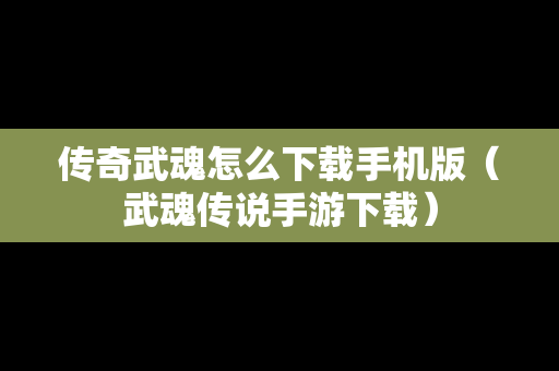 传奇武魂怎么下载手机版（武魂传说手游下载）