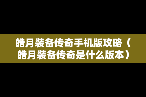 皓月装备传奇手机版攻略（皓月装备传奇是什么版本）
