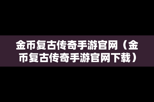 金币复古传奇手游官网（金币复古传奇手游官网下载）