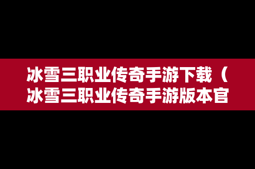 冰雪三职业传奇手游下载（冰雪三职业传奇手游版本官网）