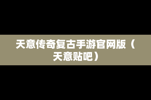 天意传奇复古手游官网版（天意贴吧）