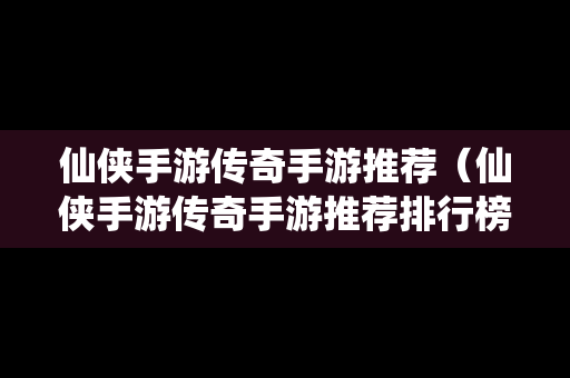 仙侠手游传奇手游推荐（仙侠手游传奇手游推荐排行榜）