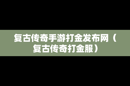 复古传奇手游打金发布网（复古传奇打金服）