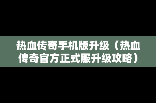 热血传奇手机版升级（热血传奇官方正式服升级攻略）