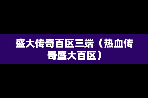 盛大传奇百区三端（热血传奇盛大百区）