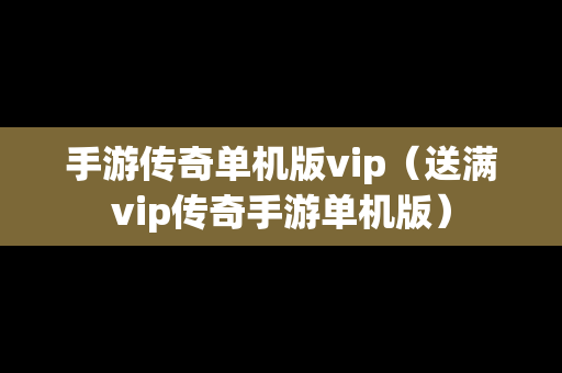 手游传奇单机版vip（送满vip传奇手游单机版）