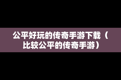 公平好玩的传奇手游下载（比较公平的传奇手游）