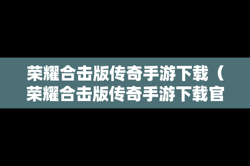 荣耀合击版传奇手游下载（荣耀合击版传奇手游下载官网）