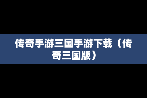 传奇手游三国手游下载（传奇三国版）