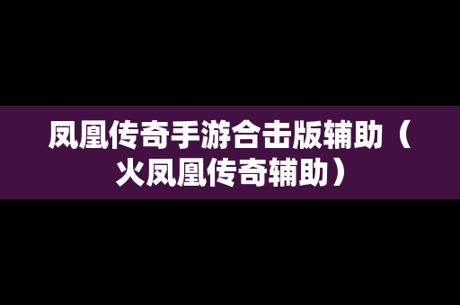 凤凰传奇手游合击版辅助（火凤凰传奇辅助）