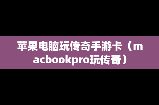 苹果电脑玩传奇手游卡（macbookpro玩传奇）