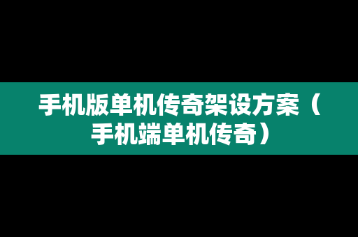 手机版单机传奇架设方案（手机端单机传奇）