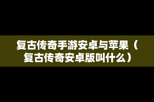 复古传奇手游安卓与苹果（复古传奇安卓版叫什么）