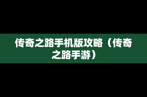 传奇之路手机版攻略（传奇之路手游）