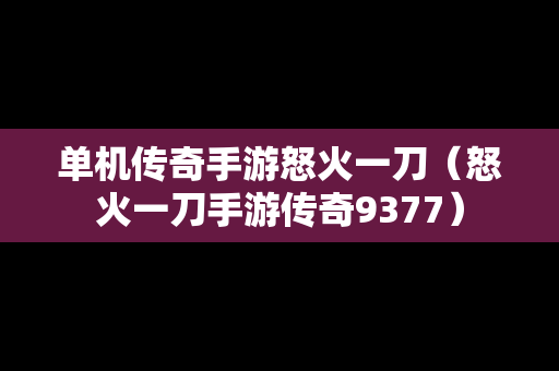 单机传奇手游怒火一刀（怒火一刀手游传奇9377）