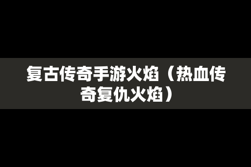 复古传奇手游火焰（热血传奇复仇火焰）