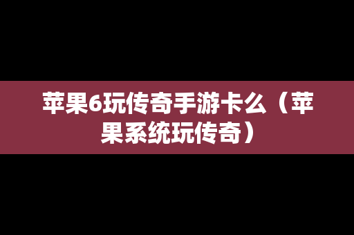 苹果6玩传奇手游卡么（苹果系统玩传奇）