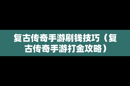 复古传奇手游刷钱技巧（复古传奇手游打金攻略）
