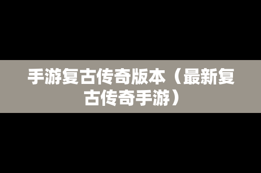 手游复古传奇版本（最新复古传奇手游）