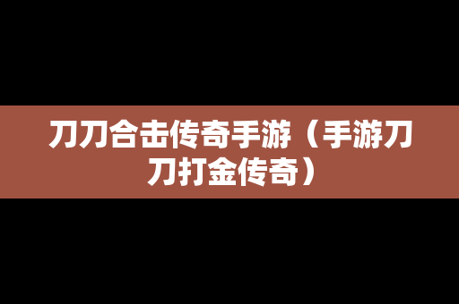 刀刀合击传奇手游（手游刀刀打金传奇）