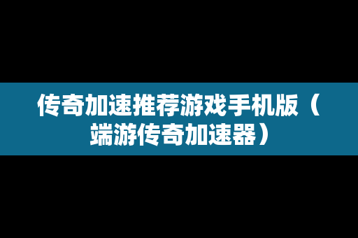 传奇加速推荐游戏手机版（端游传奇加速器）