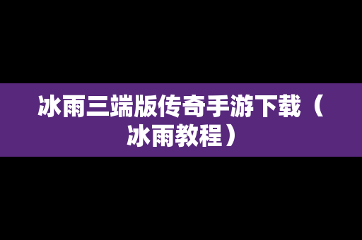 冰雨三端版传奇手游下载（冰雨教程）