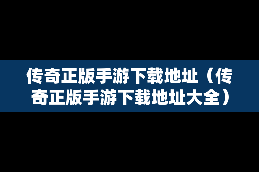 传奇正版手游下载地址（传奇正版手游下载地址大全）