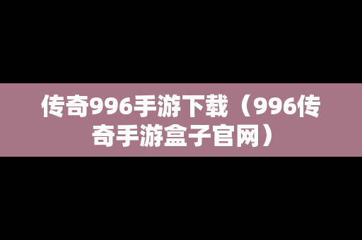 传奇996手游下载（996传奇手游盒子官网）