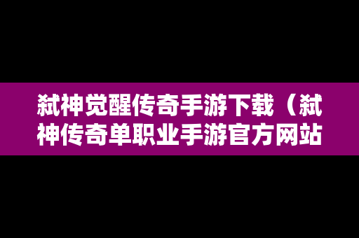 弑神觉醒传奇手游下载（弑神传奇单职业手游官方网站）