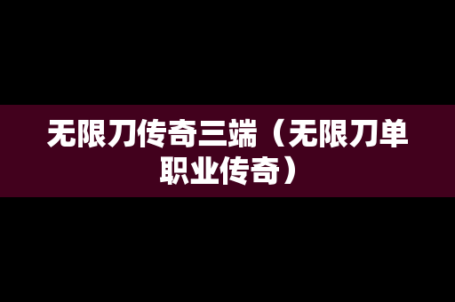 无限刀传奇三端（无限刀单职业传奇）