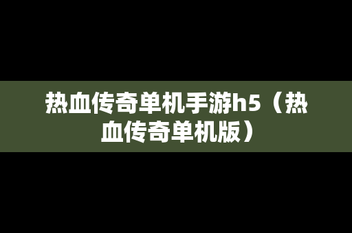 热血传奇单机手游h5（热血传奇单机版）